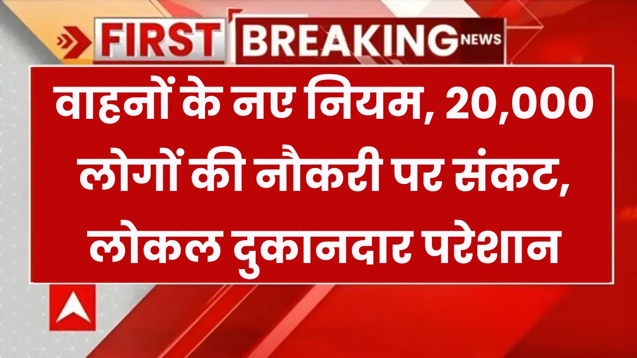 नए वाहन नियम ने 20,000 लोगों की छीन ली नौकरी! लोकल दुकानदारों को बड़ा झटका