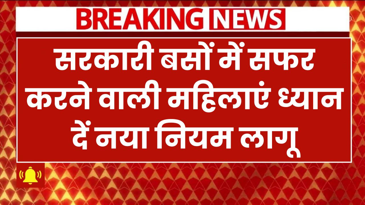 सरकारी बसों में सफर करने वाली महिलाएं ध्यान दें! नया नियम लागू, जानें जरूरी अपडेट सभी
