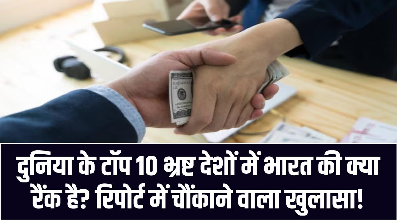 दुनिया के टॉप 10 भ्रष्ट देशों में भारत की क्या रैंक है? रिपोर्ट में चौंकाने वाला खुलासा!