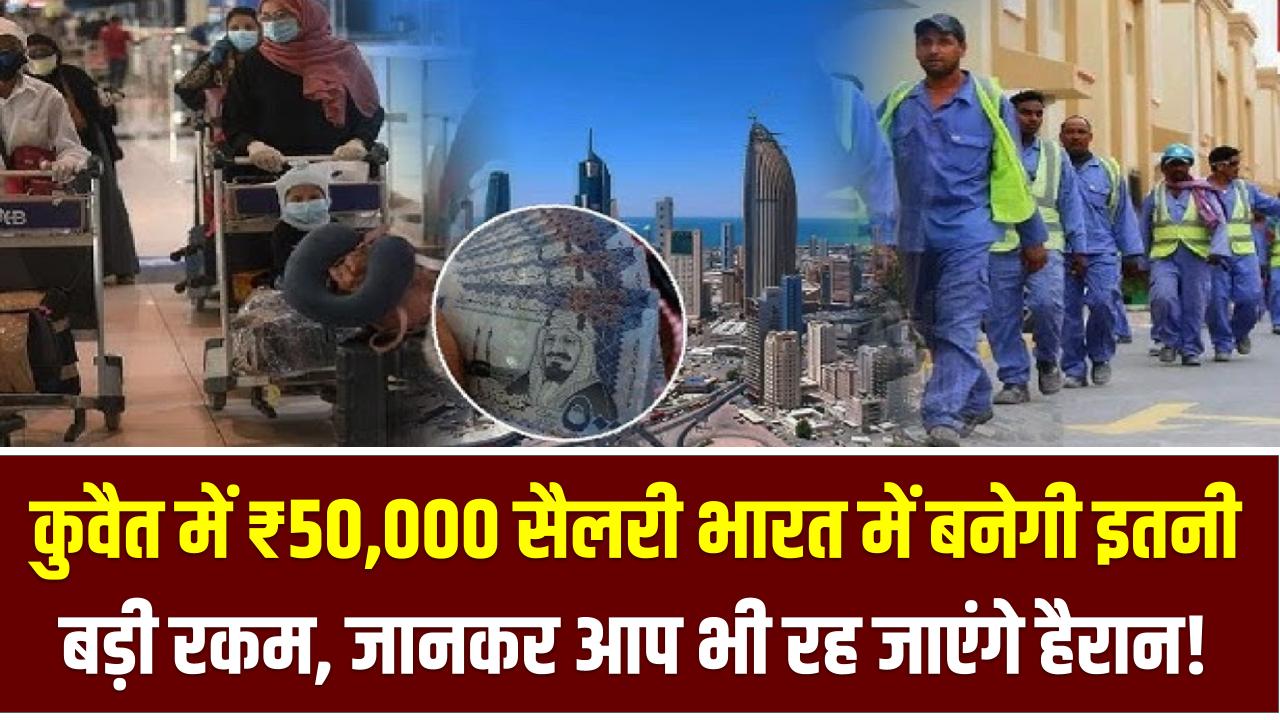 कुवैत में ₹50,000 सैलरी भारत में बनेगी इतनी बड़ी रकम – जानकर आप भी रह जाएंगे हैरान!