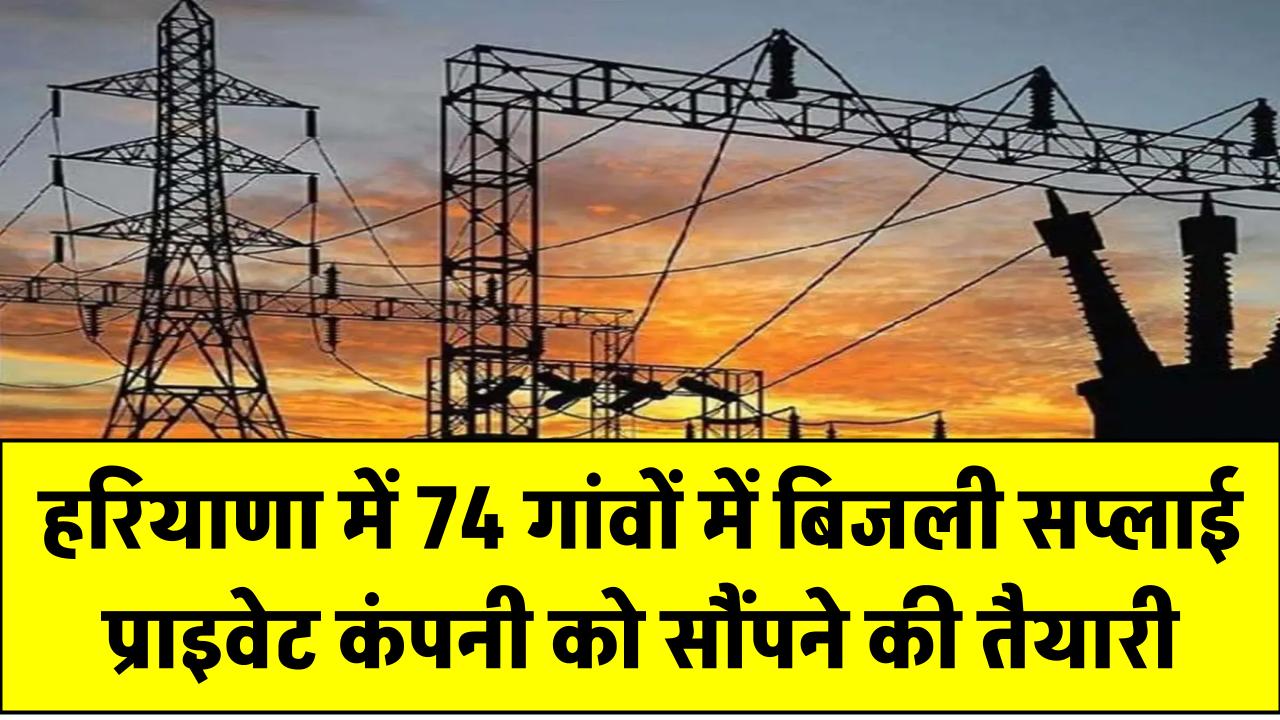 बड़ा फैसला! हरियाणा में 74 गांवों में बिजली सप्लाई प्राइवेट कंपनी को सौंपने की तैयारी, जानें इसकी वजह