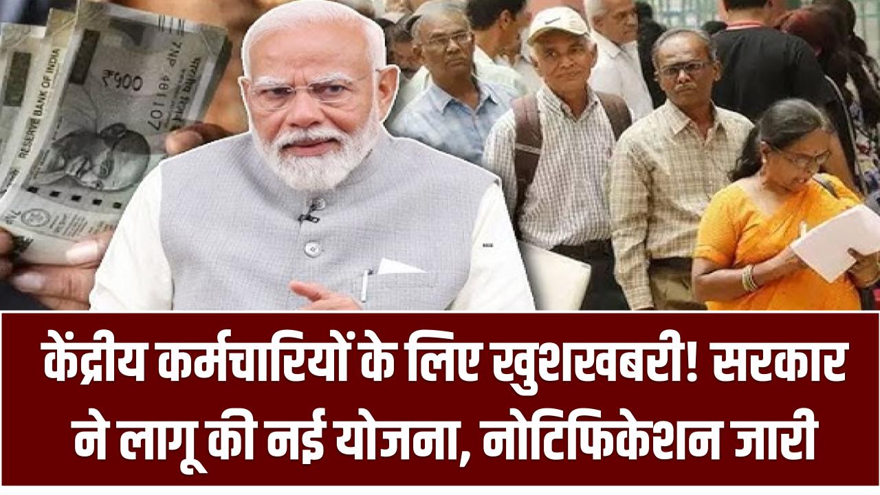 केंद्रीय कर्मचारियों के लिए खुशखबरी! सरकार ने लागू की नई योजना – नोटिफिकेशन जारी