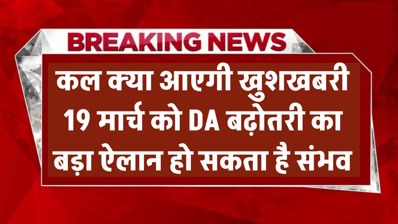 7th Pay Commission: क्या कल आएगी खुशखबरी? 19 मार्च को DA बढ़ोतरी का बड़ा ऐलान संभव