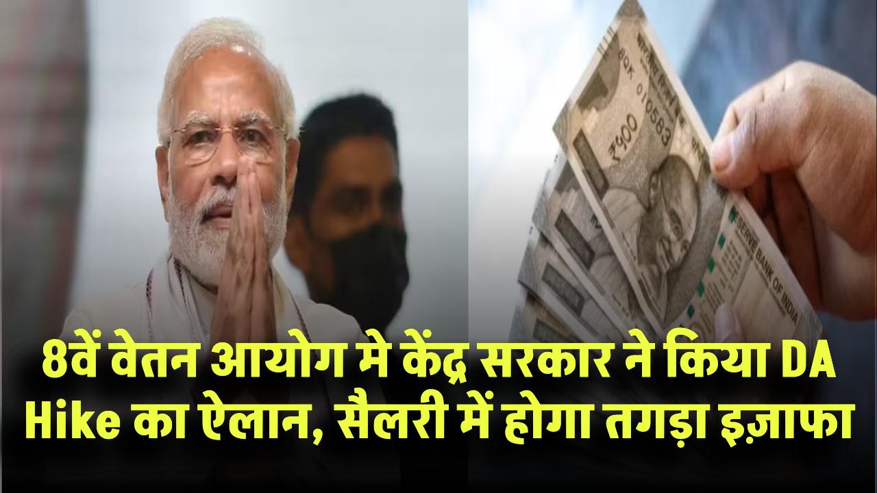 8वें वेतन आयोग मे केंद्र सरकार ने किया DA Hike का ऐलान, सैलरी में होगा तगड़ा इज़ाफा