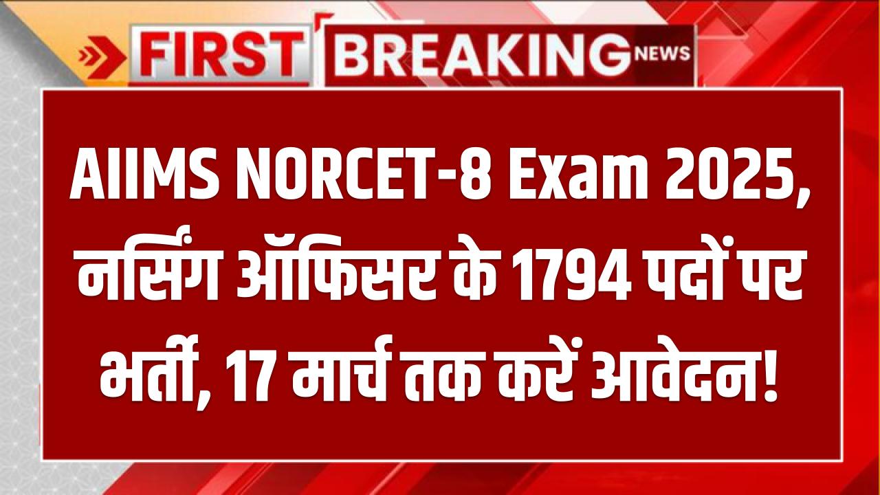 AIIMS NORCET-8 Exam 2025: नर्सिंग ऑफिसर के 1794 पदों पर भर्ती, 17 मार्च तक करें आवेदन!