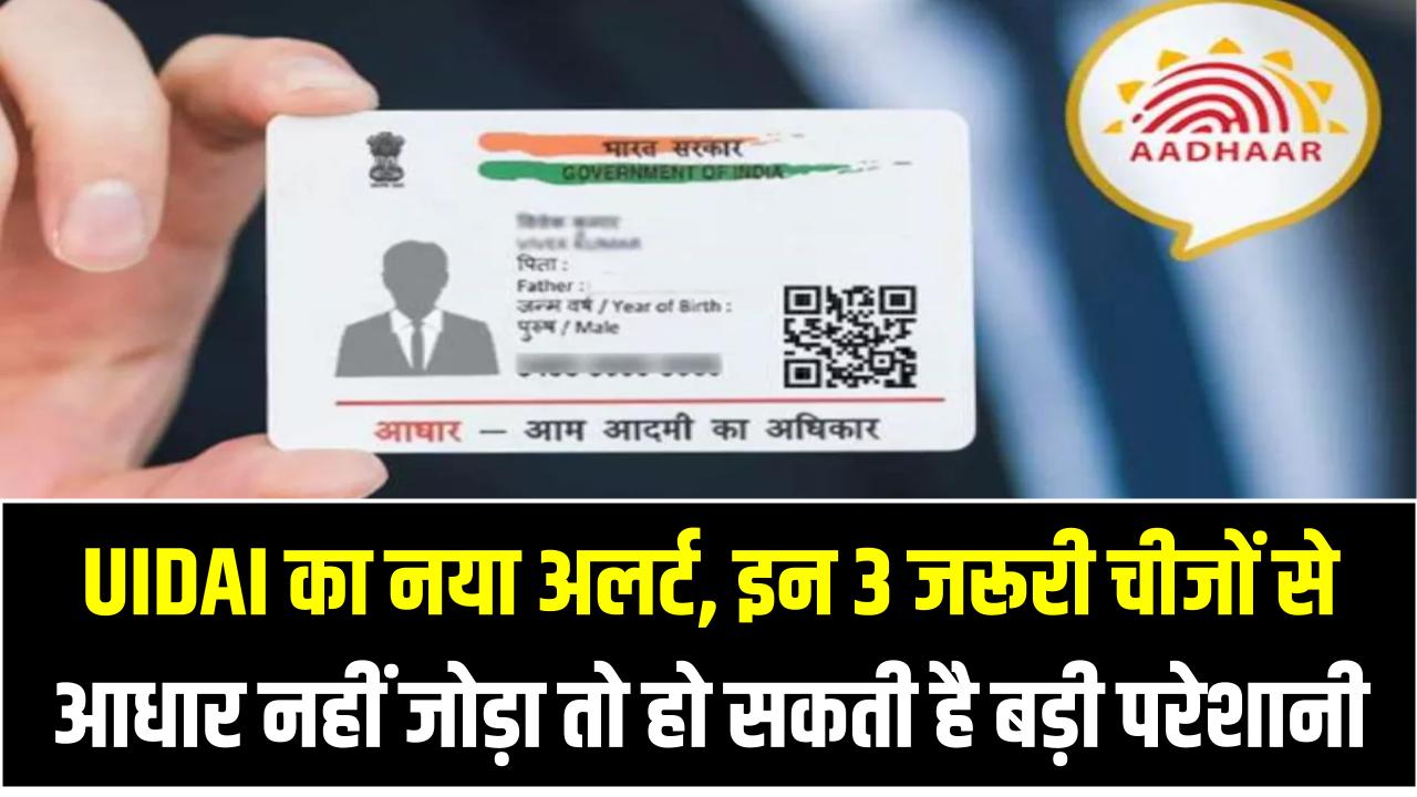 Aadhaar Card Linking 2025: UIDAI का नया अलर्ट, इन 3 जरूरी चीजों से आधार नहीं जोड़ा तो हो सकती है बड़ी परेशानी