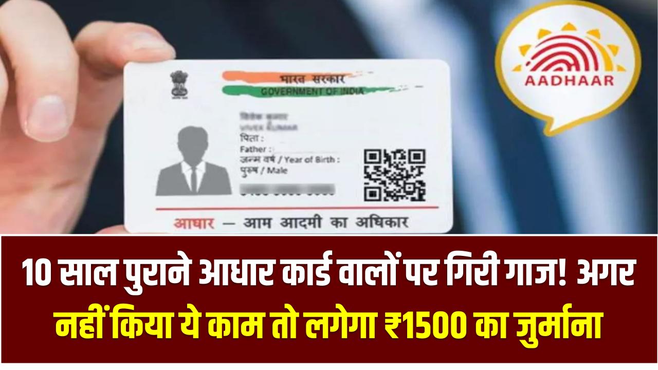 Aadhaar Card Rules: 10 साल पुराने आधार कार्ड वालों पर गिरी गाज! अगर नहीं किया ये काम तो लगेगा ₹1500 का जुर्माना
