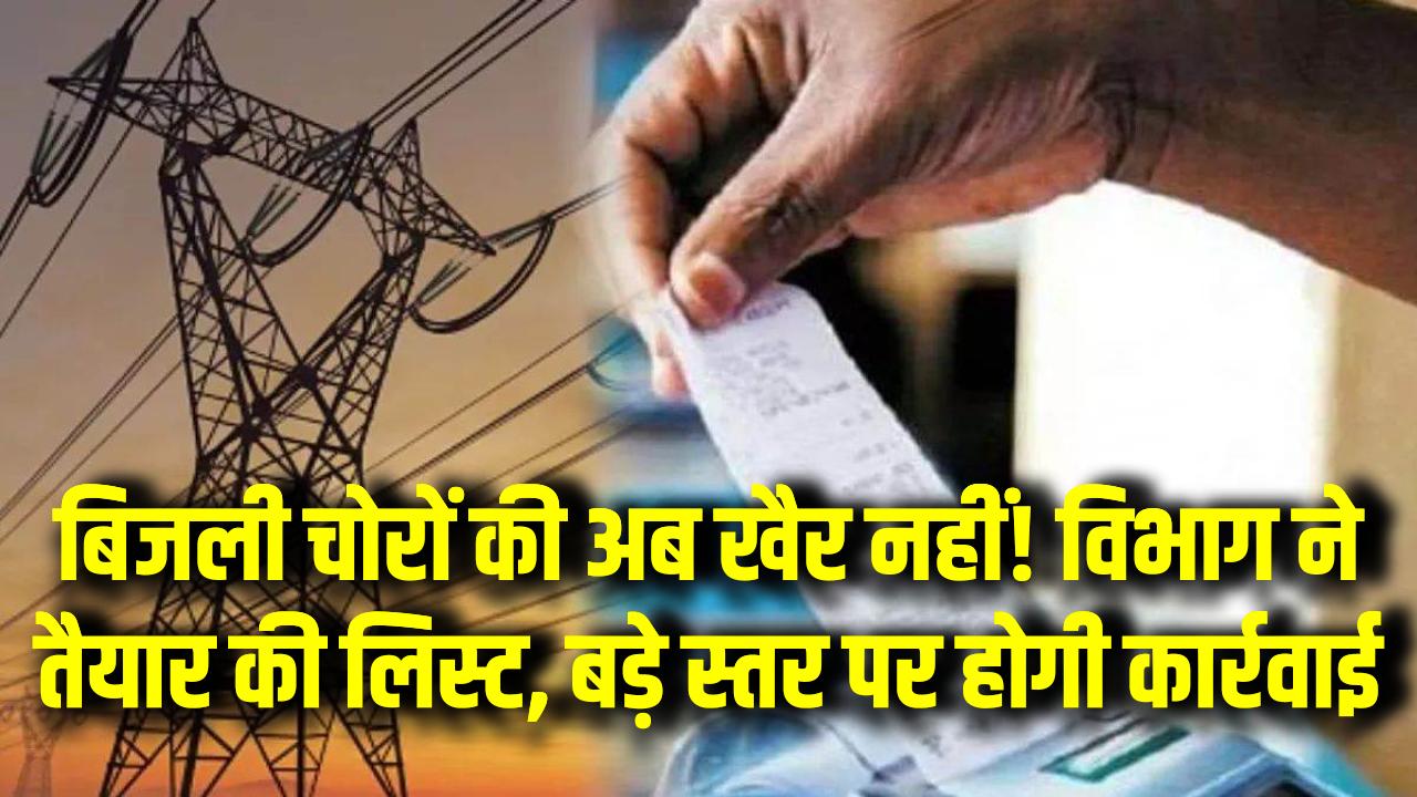 बिजली चोरों की अब खैर नहीं! विभाग ने तैयार की लिस्ट, बड़े स्तर पर होगी कार्रवाई