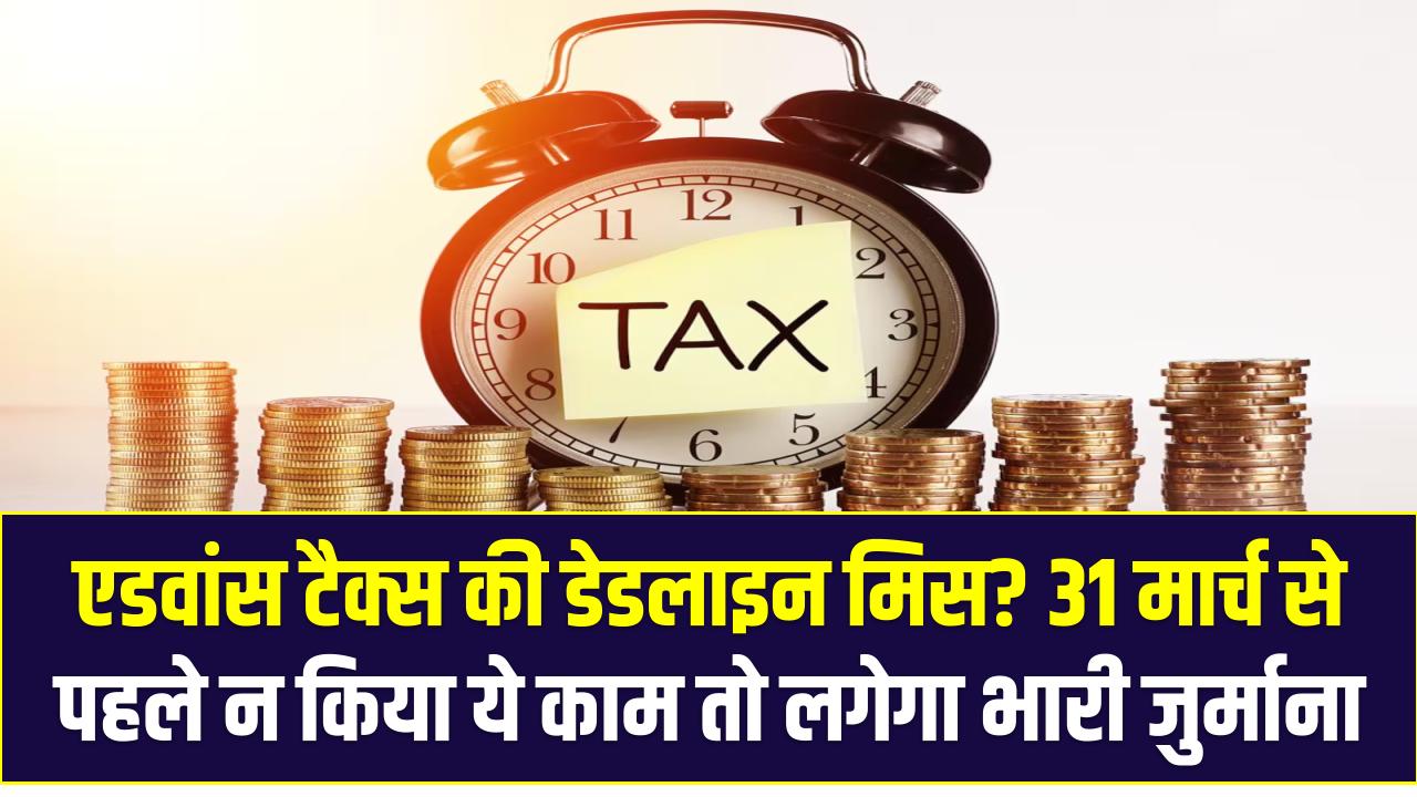 एडवांस टैक्स की डेडलाइन मिस? 31 मार्च से पहले न किया ये काम तो लगेगा भारी जुर्माना और तगड़ा ब्याज