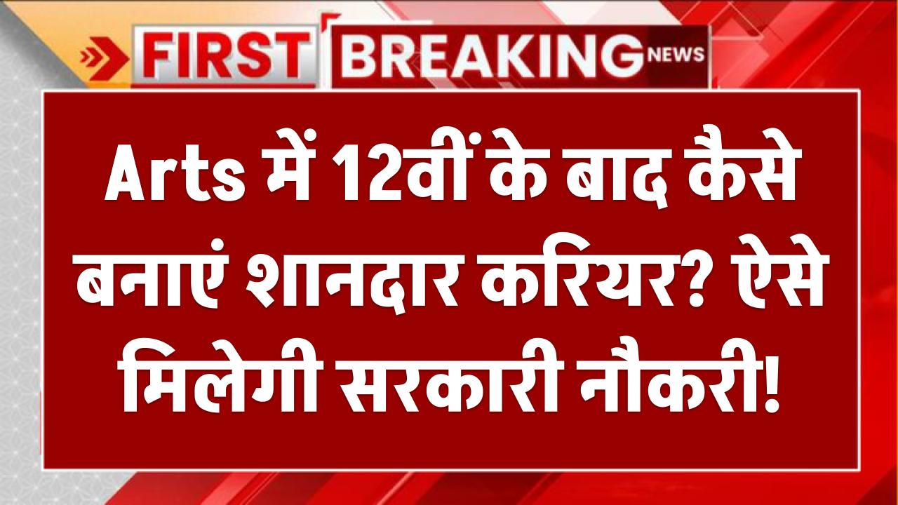 Arts में 12वीं के बाद कैसे बनाएं शानदार करियर? ऐसे मिलेगी सरकारी नौकरी!