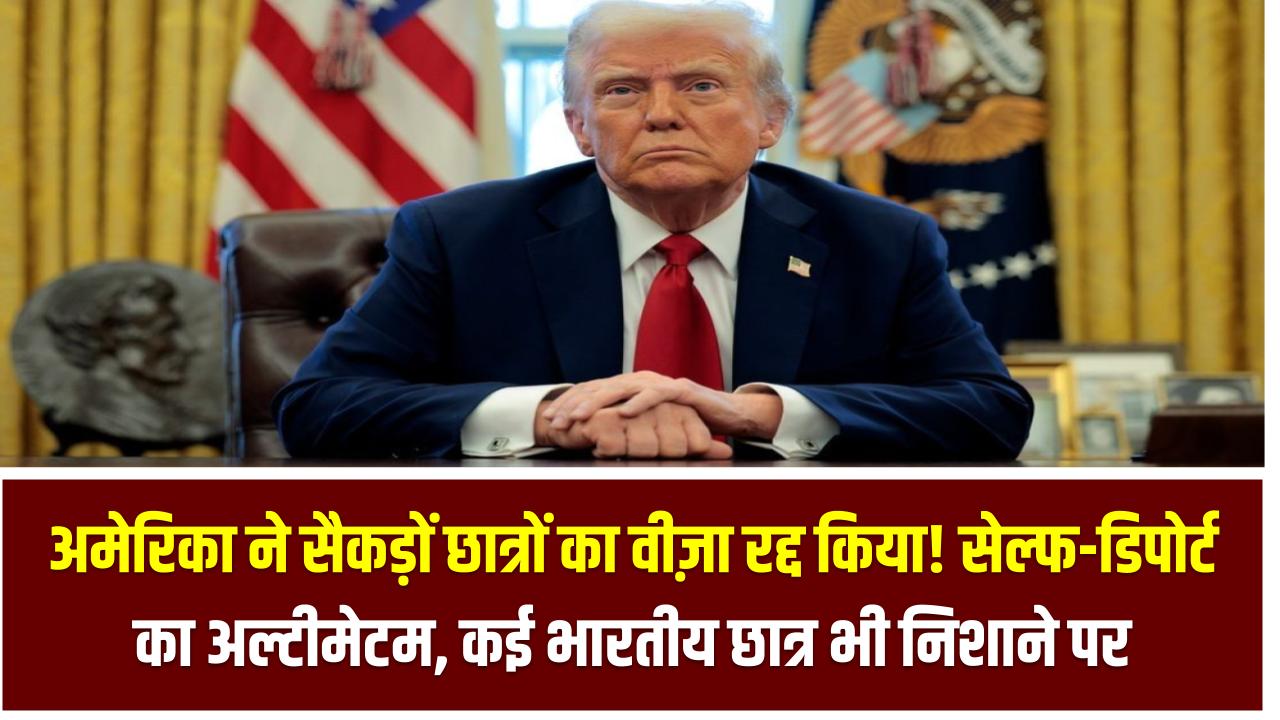 अमेरिका ने सैकड़ों छात्रों का वीज़ा रद्द किया! सेल्फ-डिपोर्ट का अल्टीमेटम, कई भारतीय छात्र भी निशाने पर