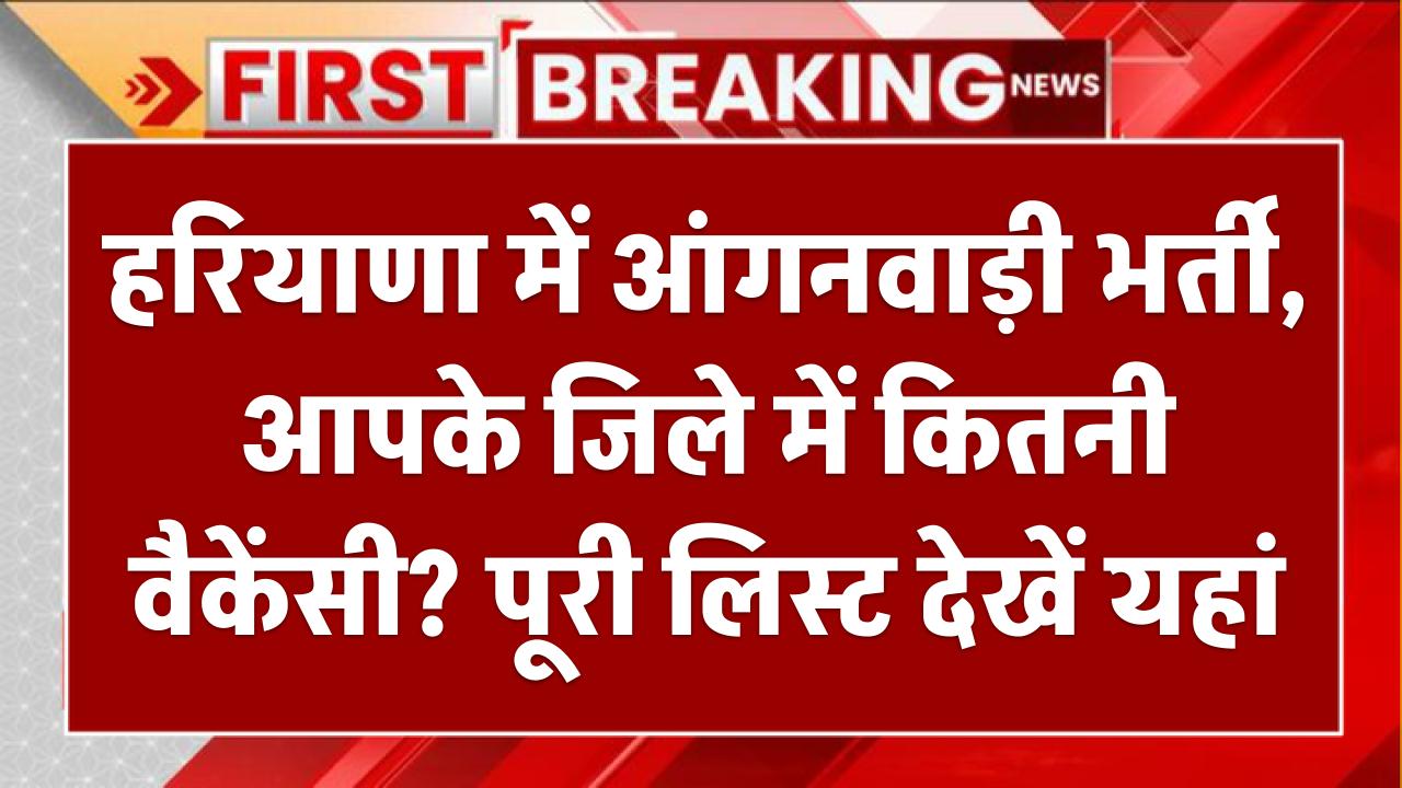 हरियाणा में आंगनवाड़ी भर्ती: आपके जिले में कितनी वैकेंसी? पूरी लिस्ट देखें यहां