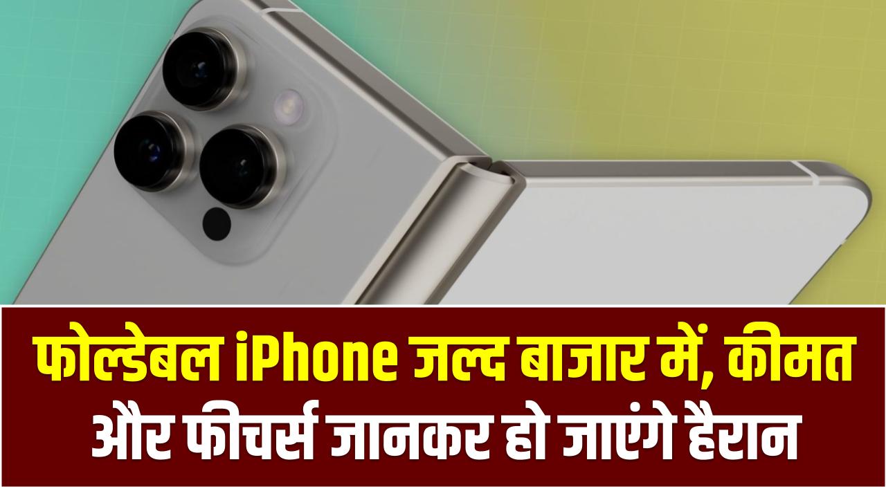 Apple iPhone Fold: फोल्डेबल iPhone जल्द बाजार में, कीमत और फीचर्स जानकर हो जाएंगे हैरान