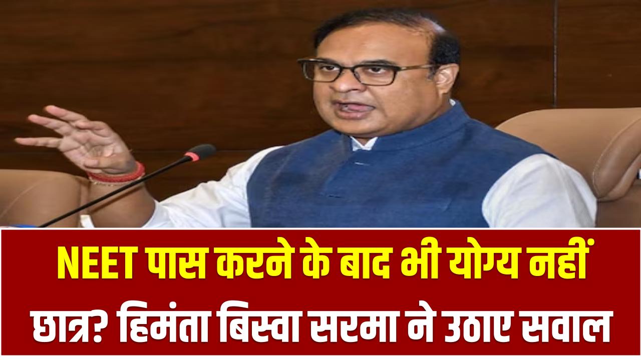 Assam CM On NEET Entrance: NEET पास करने के बाद भी योग्य नहीं छात्र? हिमंता बिस्वा सरमा ने उठाए सवाल