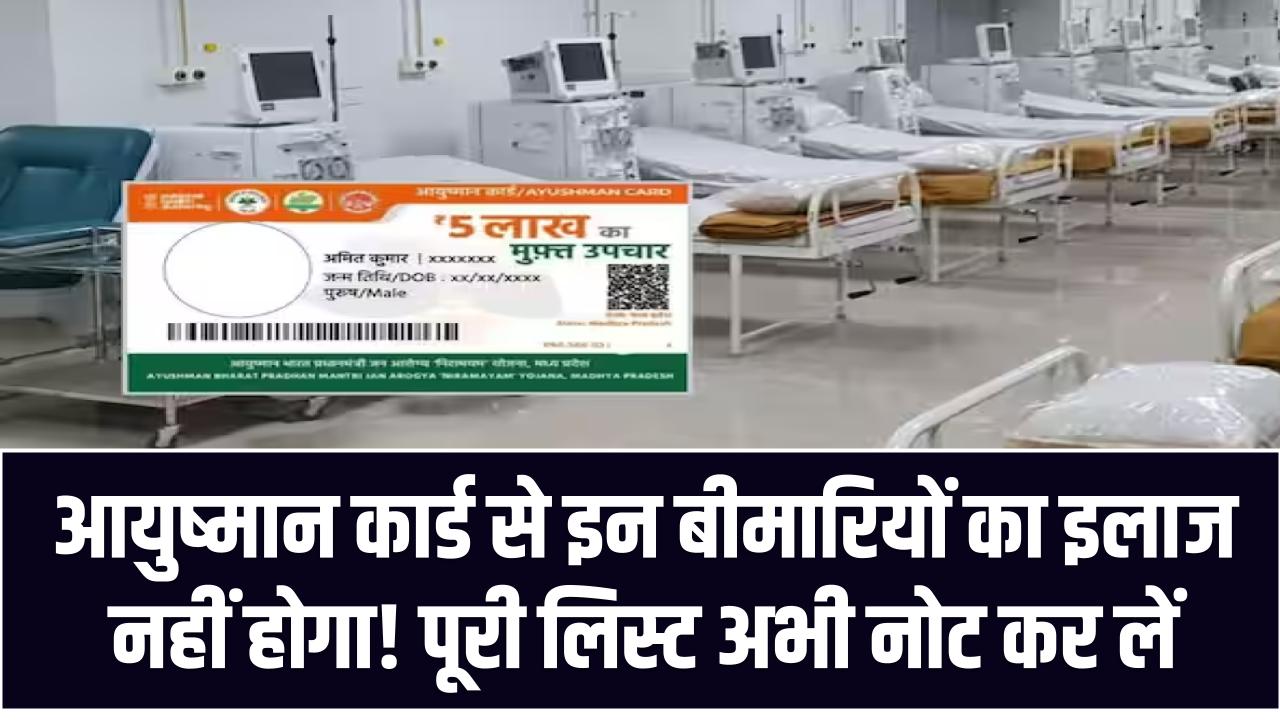 आयुष्मान कार्ड से इन बीमारियों का इलाज नहीं होगा! पूरी लिस्ट अभी नोट कर लें, वरना पछताएंगे