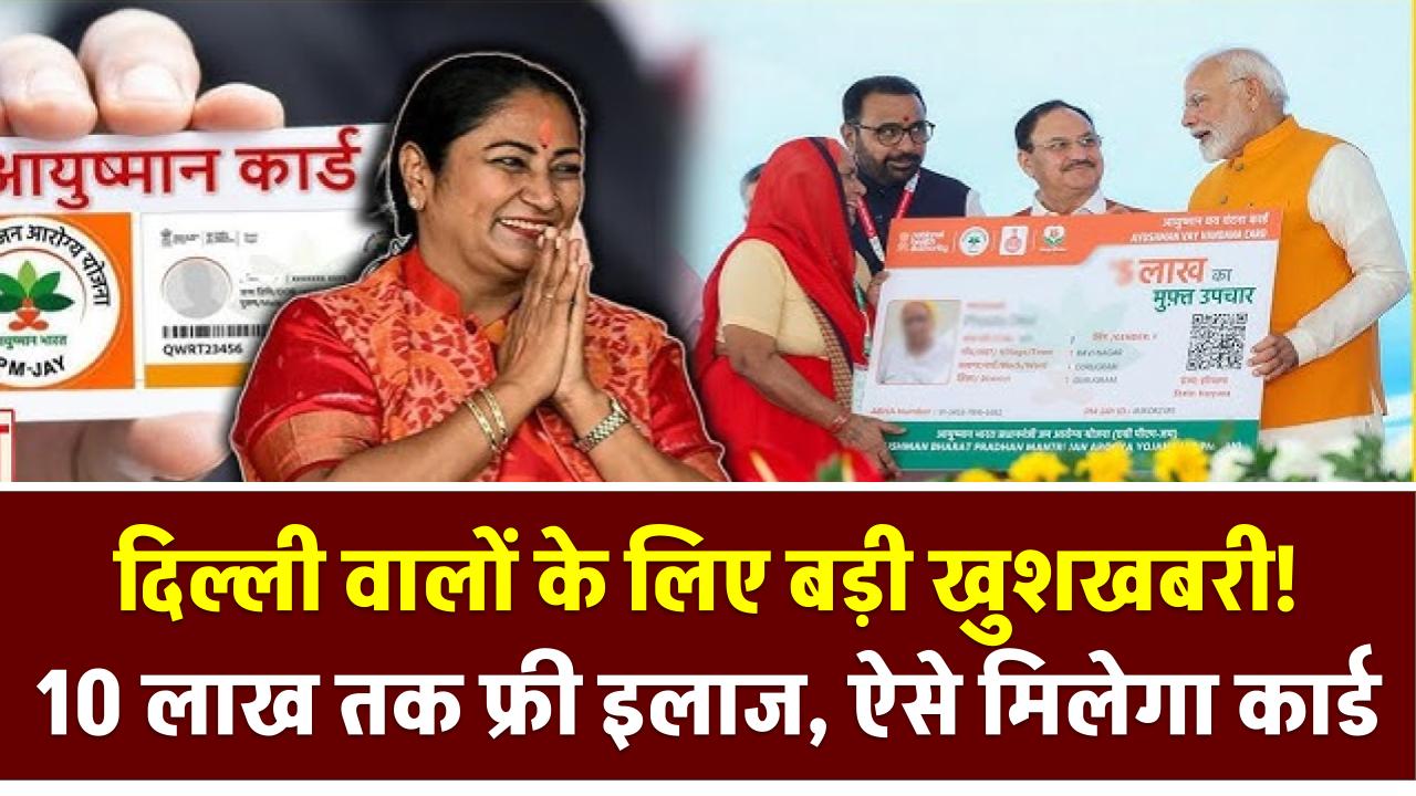 आयुष्मान भारत: दिल्ली वालों के लिए बड़ी खुशखबरी! 10 लाख तक फ्री इलाज, ऐसे मिलेगा कार्ड