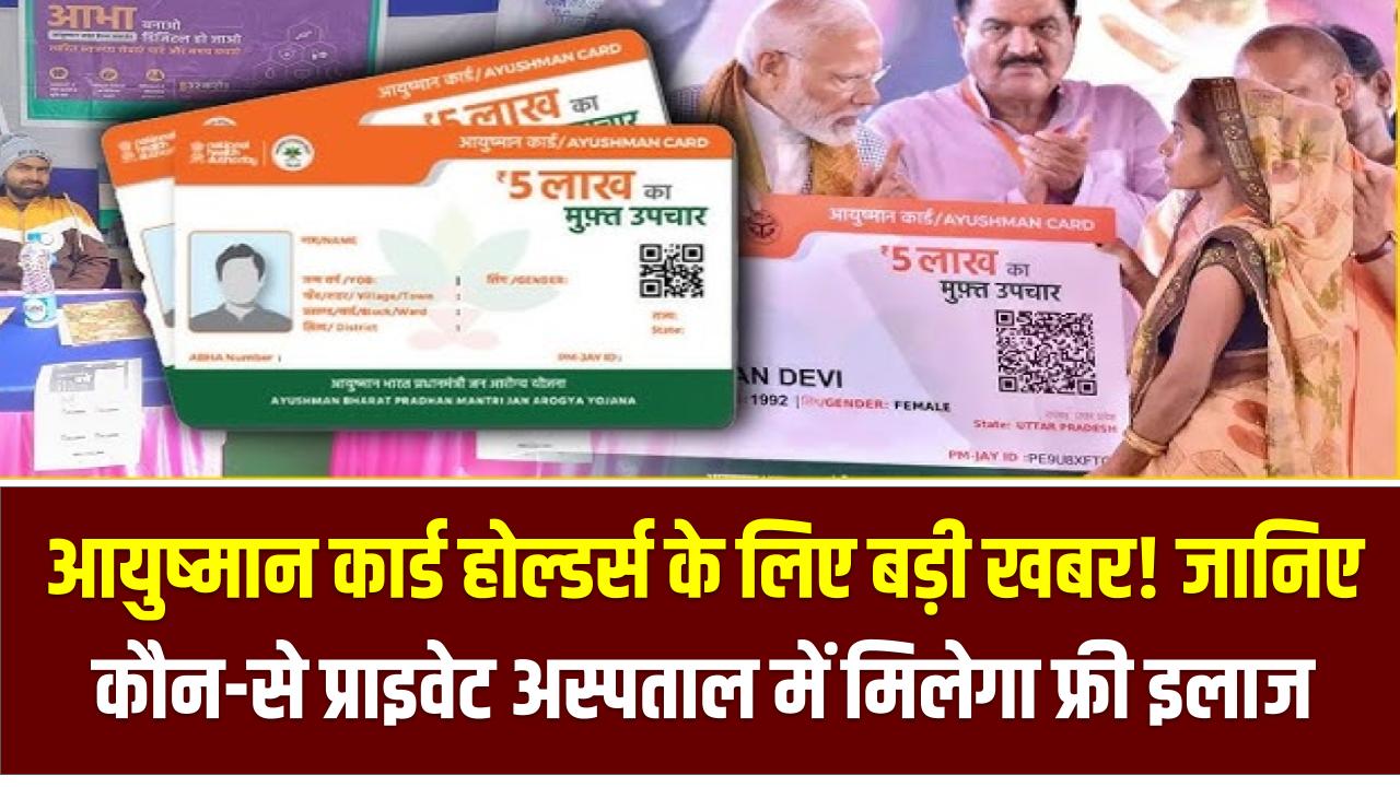 आयुष्मान कार्ड होल्डर्स के लिए बड़ी खबर! जानिए कौन-से प्राइवेट अस्पताल में मिलेगा फ्री इलाज, बस एक क्लिक में पूरी लिस्ट देखें