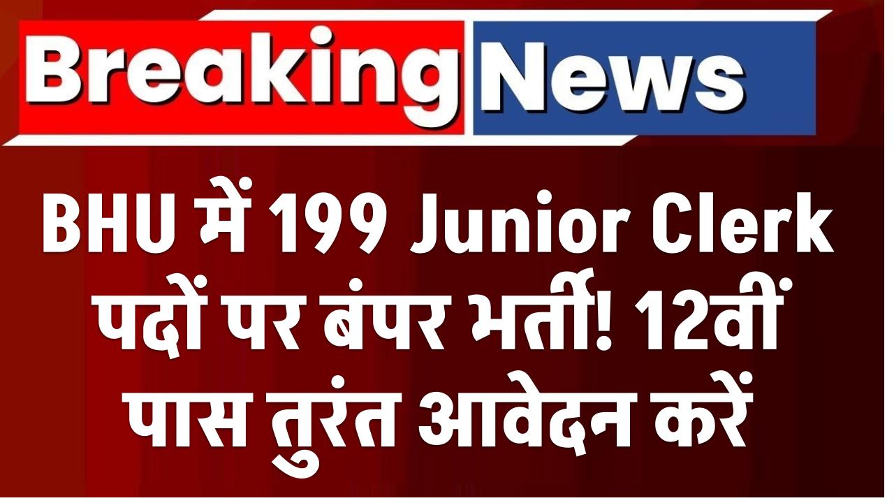 BHU में 199 Junior Clerk पदों पर बंपर भर्ती! 12वीं पास तुरंत आवेदन करें