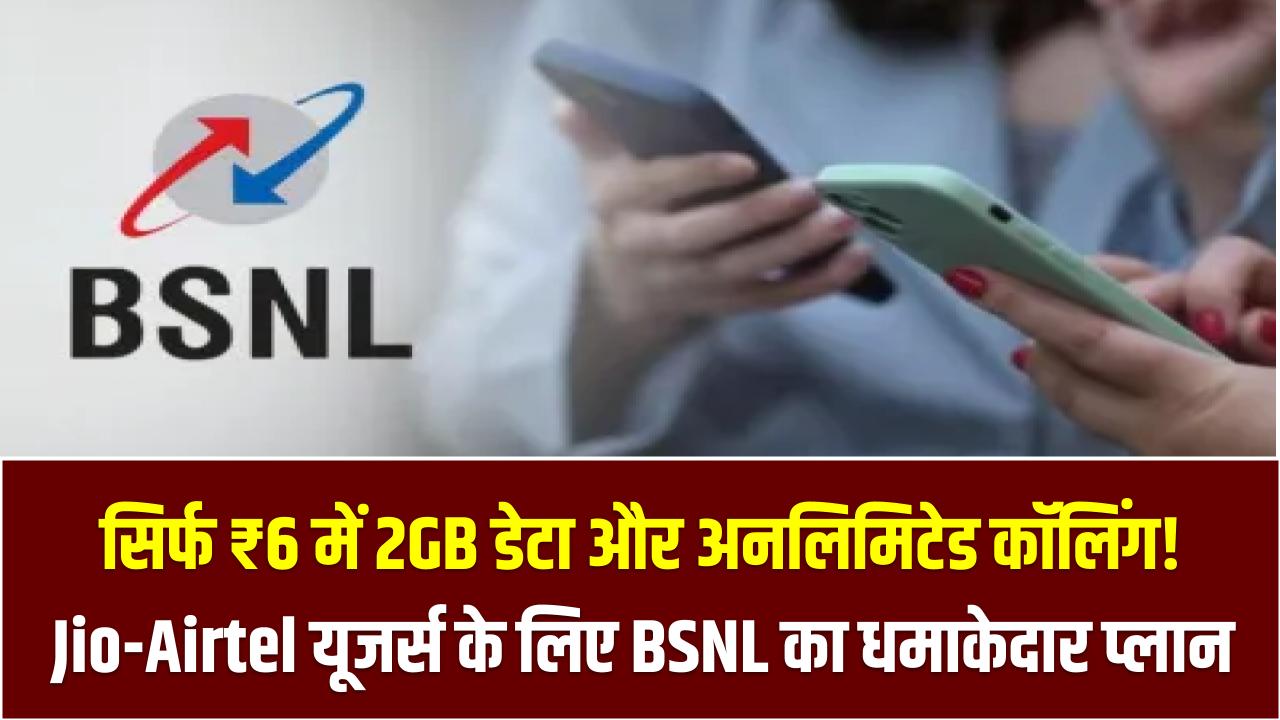 सिर्फ ₹6 में 2GB डेटा और अनलिमिटेड कॉलिंग! Jio-Airtel यूजर्स के लिए BSNL का धमाकेदार प्लान