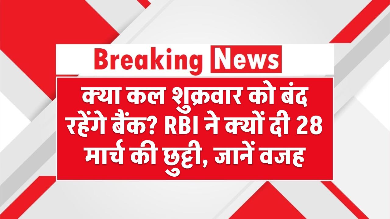 Bank Holiday Alert: क्या कल शुक्रवार को बंद रहेंगे बैंक? RBI ने क्यों दी 28 मार्च की छुट्टी – जानें वजह