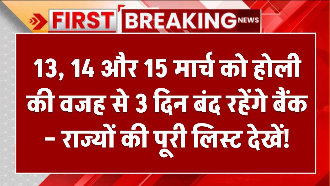 Bank Holiday Alert: 13, 14 और 15 मार्च को होली की वजह से 3 दिन बंद रहेंगे बैंक – राज्यों की पूरी लिस्ट देखें!