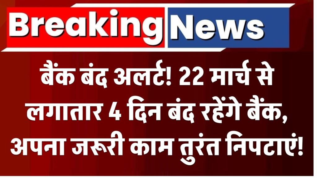 बैंक बंद अलर्ट! 22 मार्च से लगातार 4 दिन बंद रहेंगे बैंक – अपना जरूरी काम तुरंत निपटाएं!