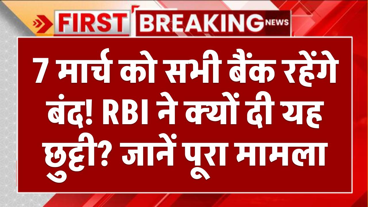 Bank Holiday Alert: 7 मार्च को सभी बैंक रहेंगे बंद! RBI ने क्यों दी यह छुट्टी? जानें पूरा मामला