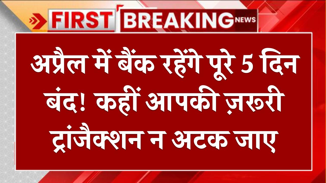 Bank Holiday April: अप्रैल में बैंक रहेंगे पूरे 5 दिन बंद! कहीं आपकी ज़रूरी ट्रांजैक्शन न अटक जाए