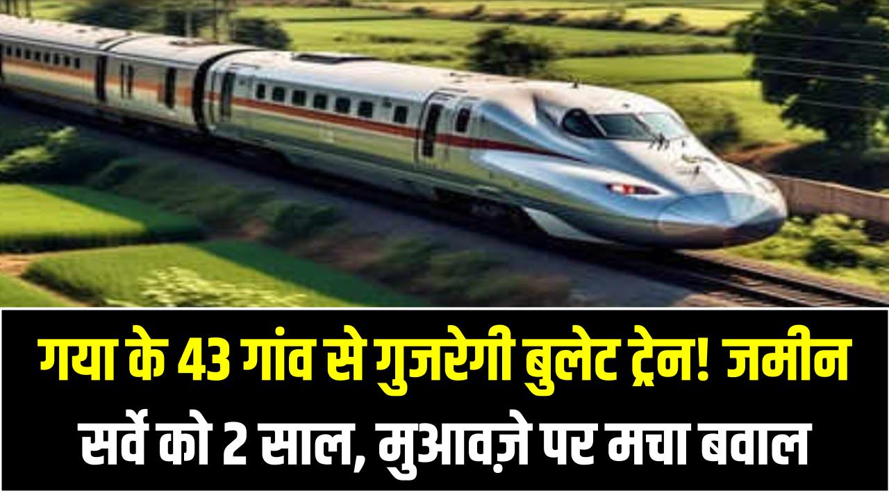 गया के 43 गांव से गुजरेगी बुलेट ट्रेन! जमीन सर्वे को 2 साल, मुआवज़े पर मचा बवाल