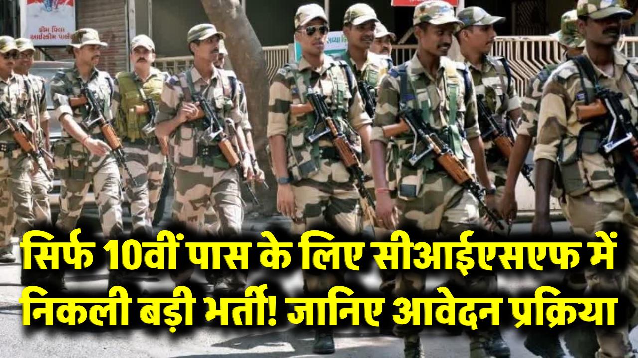 CISF Recruitment 2025: सिर्फ 10वीं पास के लिए सीआईएसएफ में निकली बड़ी भर्ती! जानिए आवेदन प्रक्रिया और योग्यता