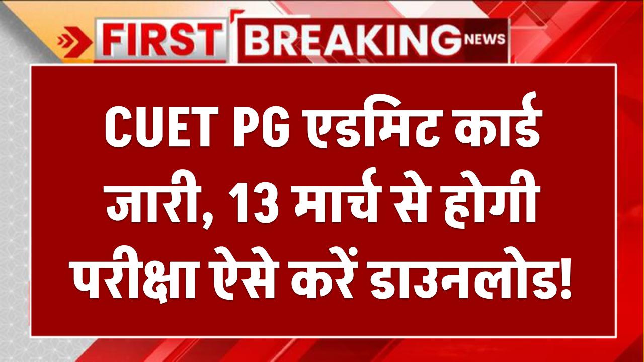 CUET PG Admit Card: CUET PG एडमिट कार्ड जारी, 13 मार्च से होगी परीक्षा – exams.nta.ac.in से करें डाउनलोड!