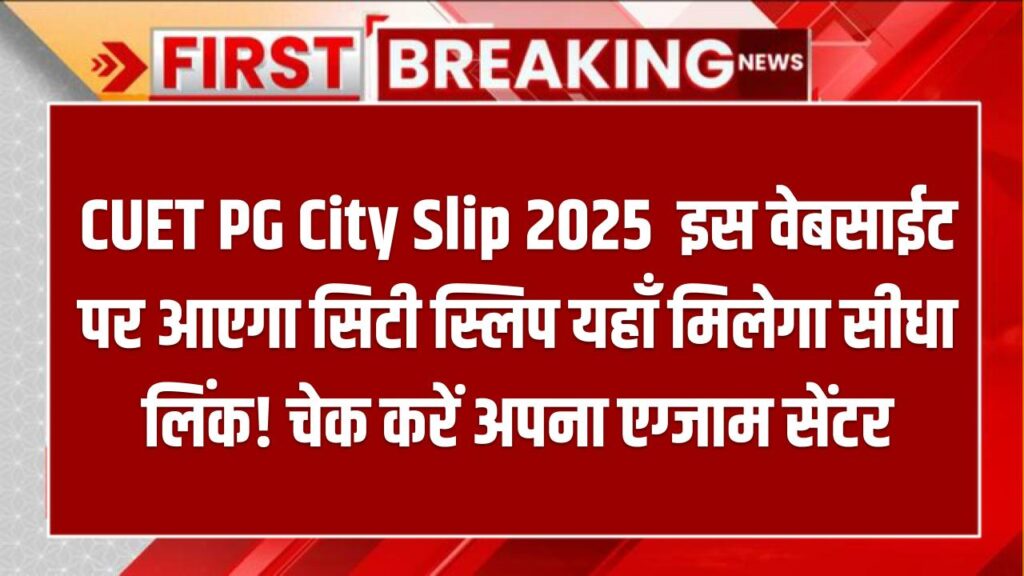 CUET PG City Slip 2025: इस वेबसाईट पर आएगा सिटी स्लिप यहाँ मिलेगा सीधा लिंक! चेक करें अपना एग्जाम सेंटर