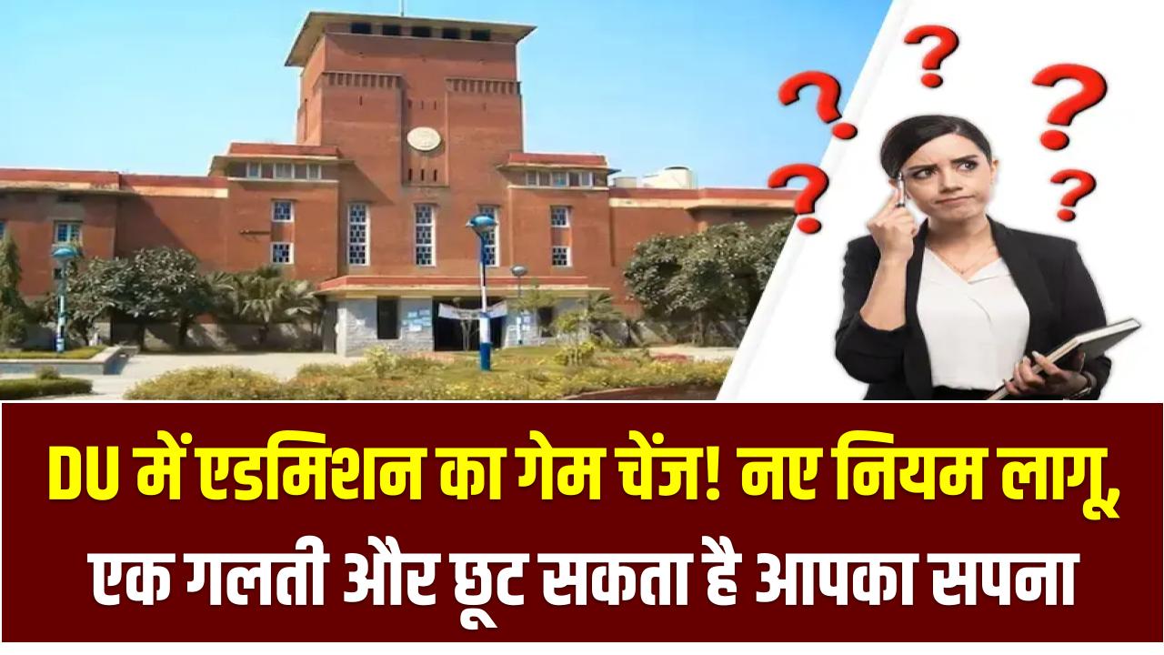 DU में एडमिशन का गेम चेंज! नए नियम लागू, एक गलती और छूट सकता है आपका सपना – CUET रजिस्ट्रेशन से पहले जान लें ये बातें