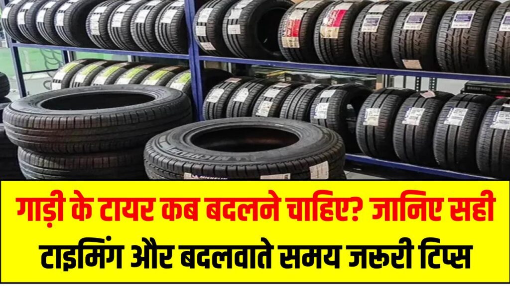 गाड़ी के टायर कब बदलने चाहिए? जानिए सही टाइमिंग और बदलवाते समय जरूरी टिप्स