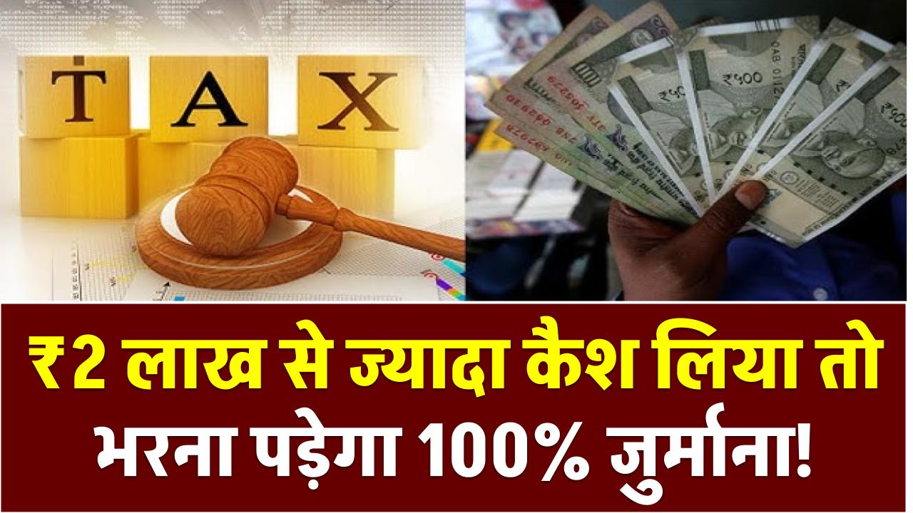 ₹2 लाख से ज्यादा कैश लिया तो भरना पड़ेगा 100% जुर्माना! इनकम टैक्स के इस नियम से नहीं बच सकते आप