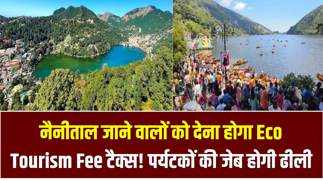 नैनीताल जाने वालों को देना होगा Eco Tourism Fee टैक्स! पर्यटकों की जेब होगी ढीली