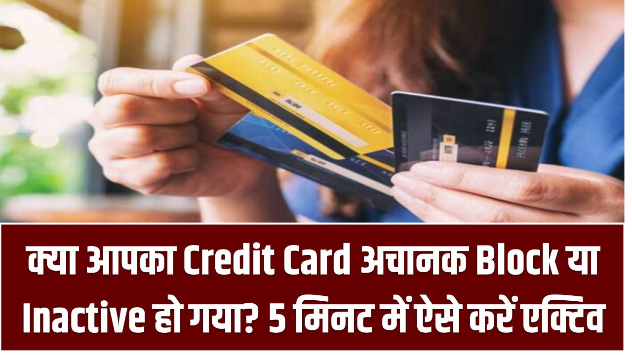 क्या आपका Credit Card अचानक Block या Inactive हो गया? सिर्फ 5 मिनट में ऐसे करें दोबारा एक्टिव