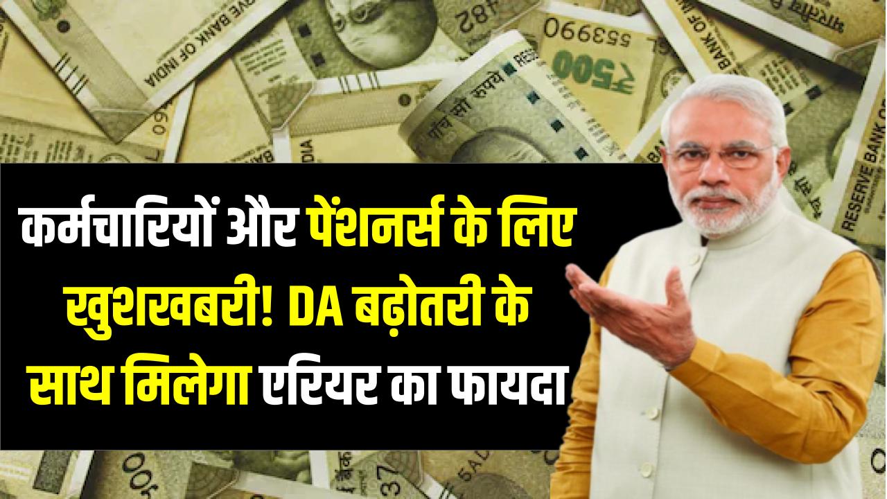 कर्मचारियों और पेंशनर्स के लिए खुशखबरी! DA बढ़ोतरी के साथ मिलेगा एरियर का फायदा, तारीख तय