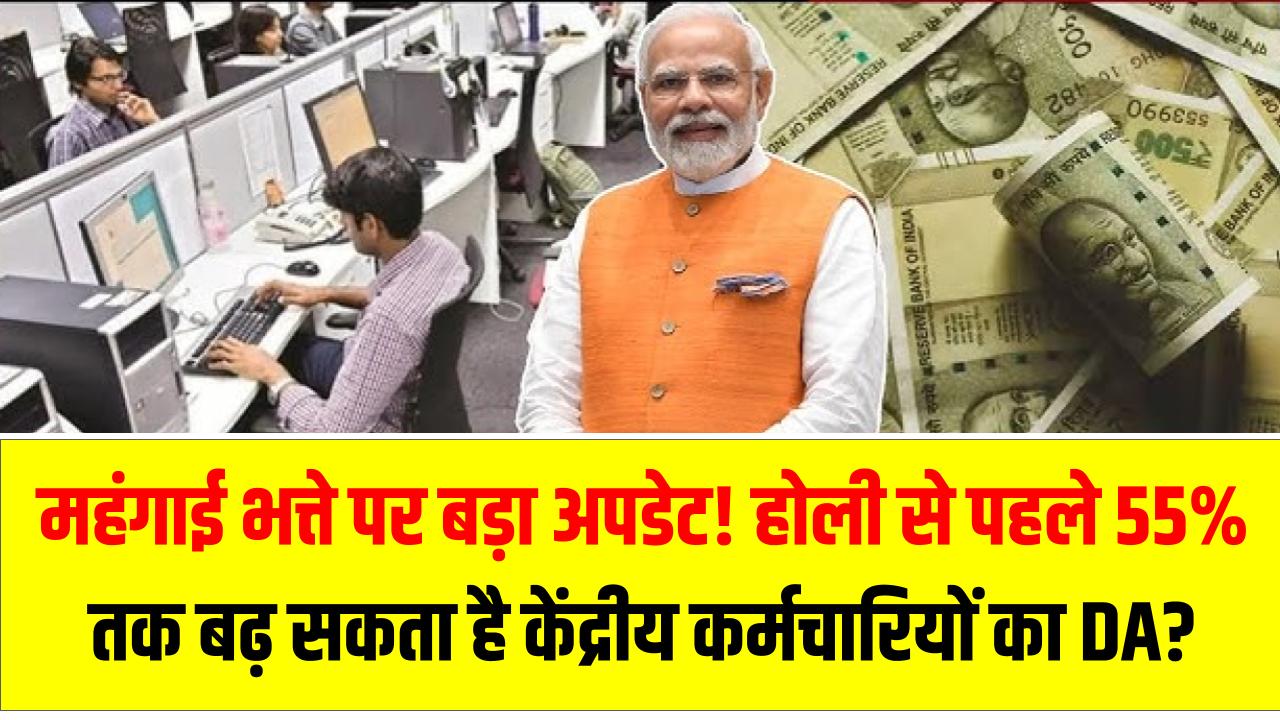महंगाई भत्ते पर बड़ा अपडेट! होली से पहले 55% तक बढ़ सकता है केंद्रीय कर्मचारियों का DA?