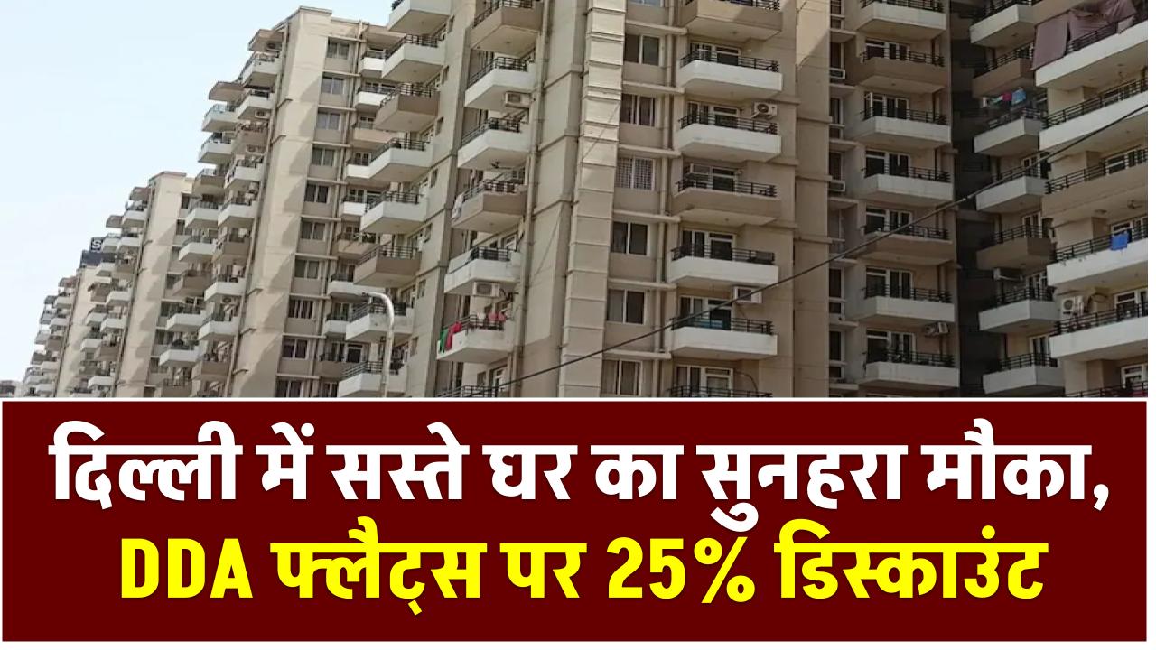 दिल्ली में सस्ते घर का सुनहरा मौका, DDA फ्लैट्स पर 25% डिस्काउंट