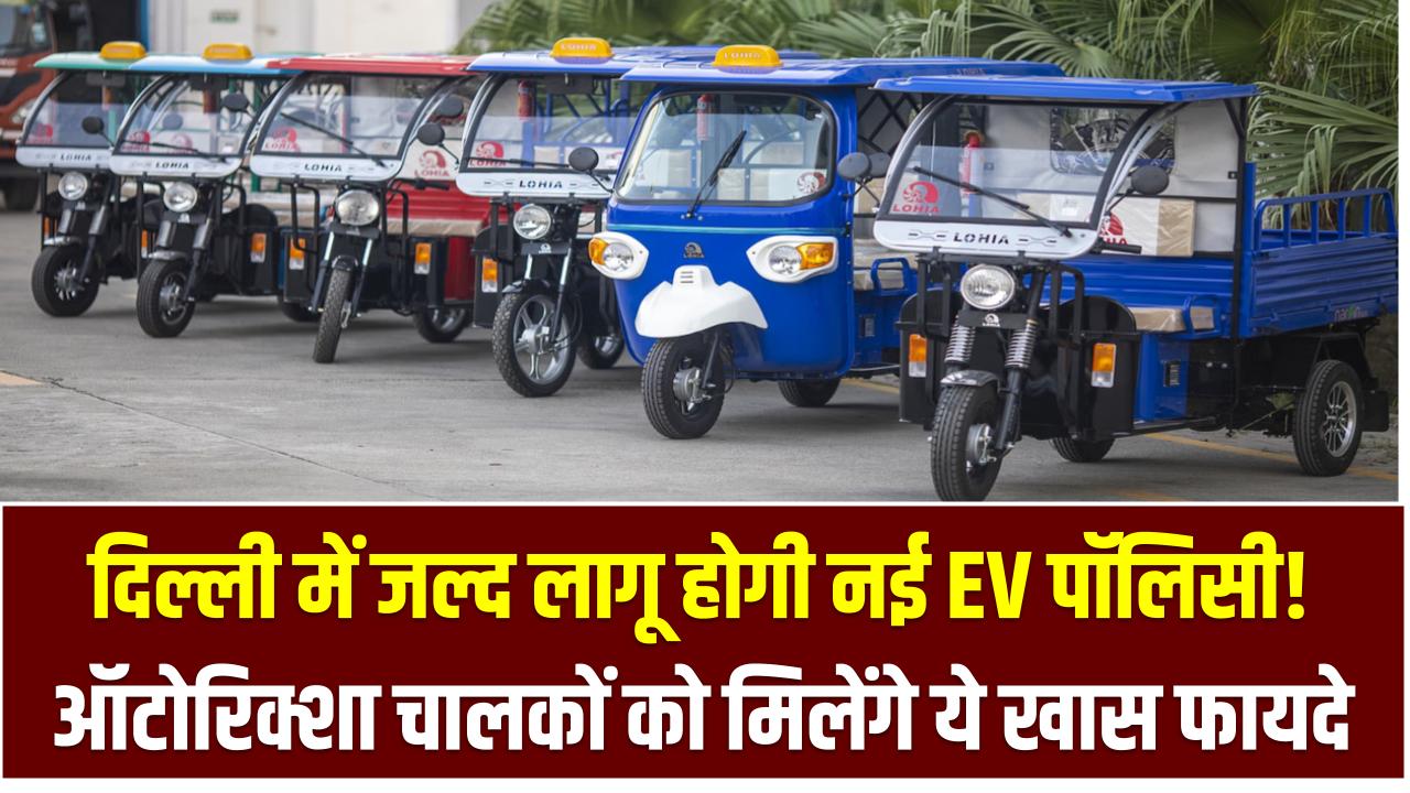दिल्ली में जल्द लागू होगी नई EV पॉलिसी! ऑटोरिक्शा चालकों को मिलेंगे ये खास फायदे – जानिए पूरी डिटेल