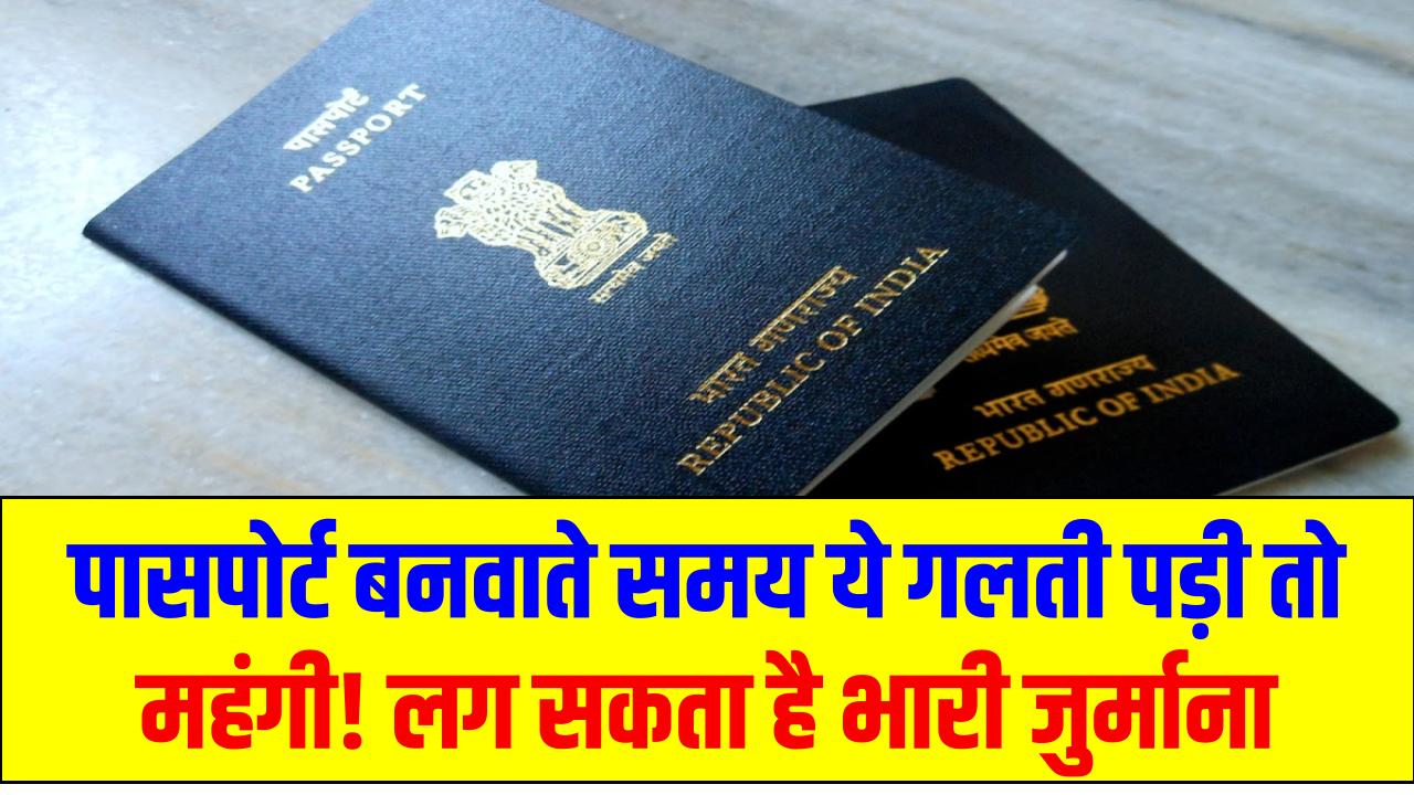 पासपोर्ट बनवाते समय ये गलती पड़ी तो महंगी! लग सकता है भारी जुर्माना, जानें बचने का तरीका
