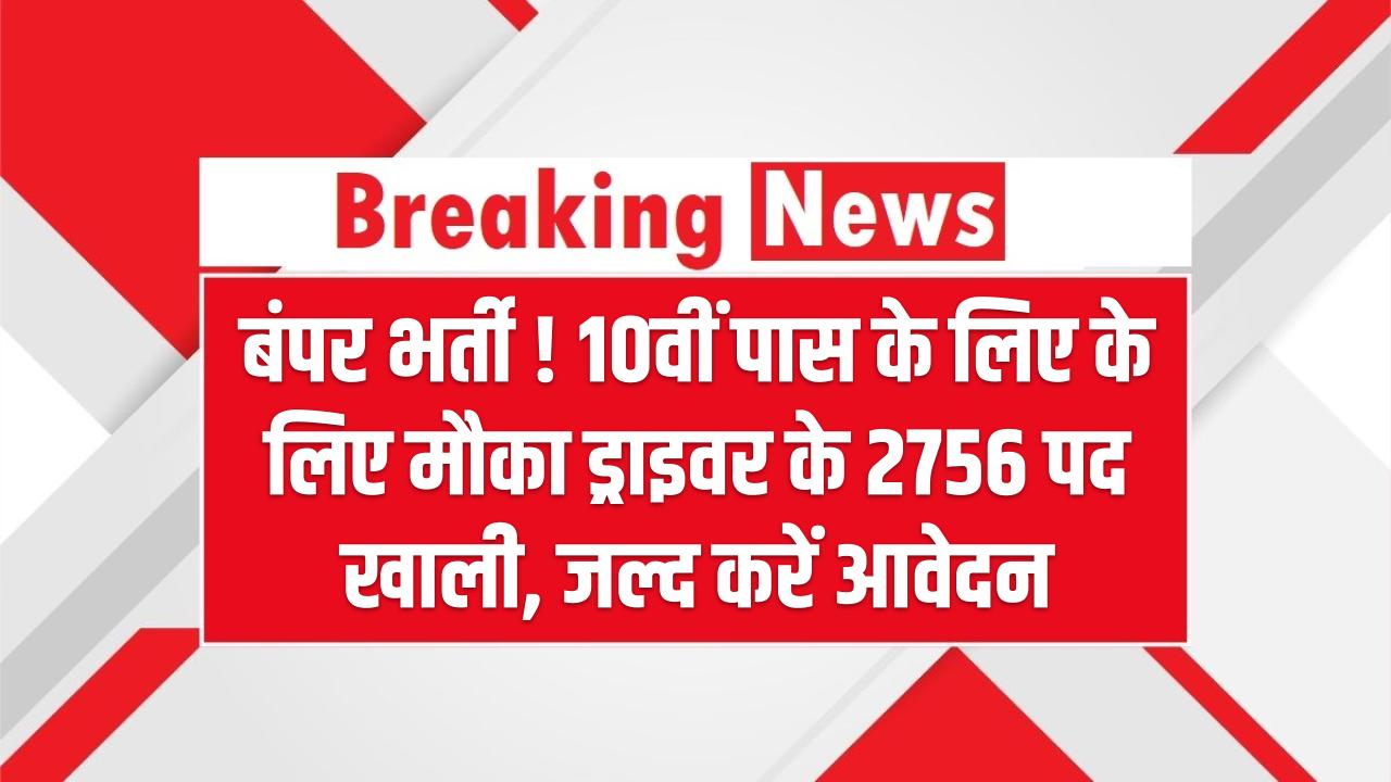 बंपर भर्ती ! 10वीं पास के लिए के लिए मौका ड्राइवर के 2756 पद खाली – जल्द करें आवेदन