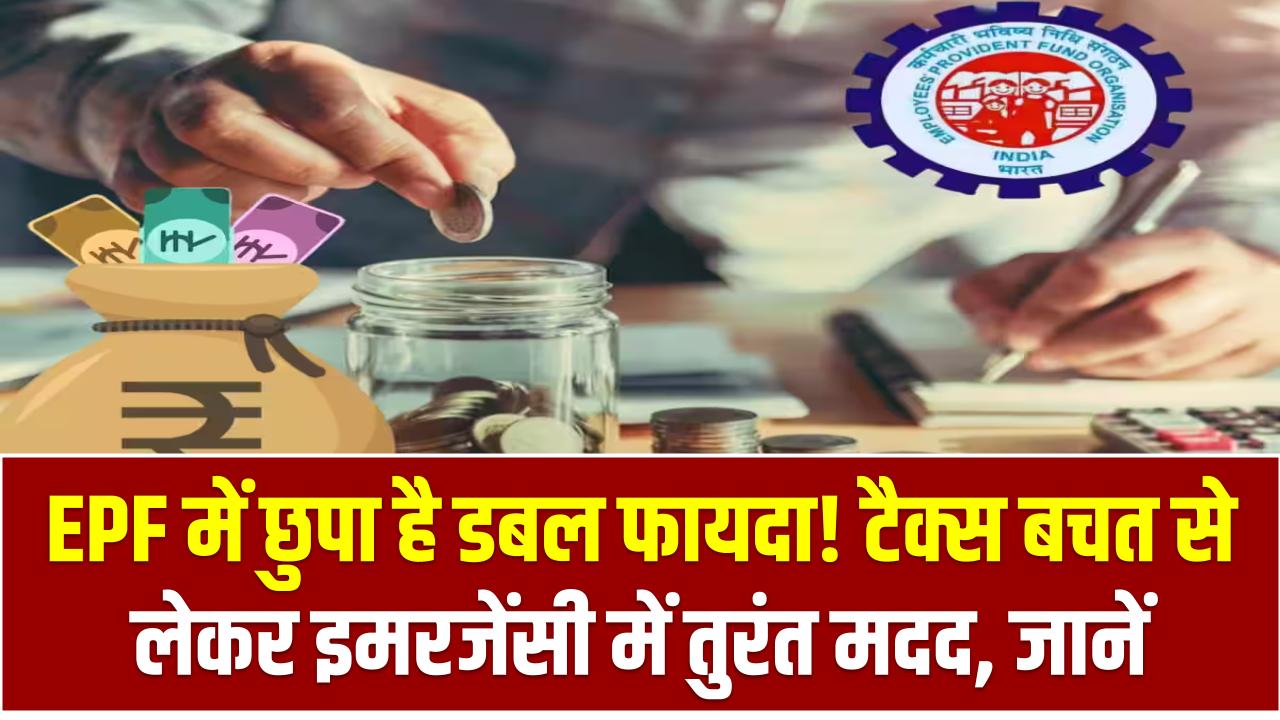 EPF में छुपा है डबल फायदा! टैक्स बचत से लेकर इमरजेंसी में तुरंत मदद, जानें कैसे उठाएं पूरा फायदा