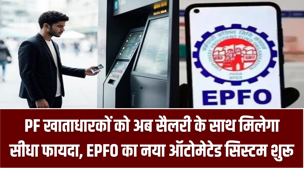 EPFO Automated System:PF खाताधारकों को अब सैलरी के साथ मिलेगा सीधा फायदा, EPFO का नया ऑटोमेटेड सिस्टम हुआ शुरू