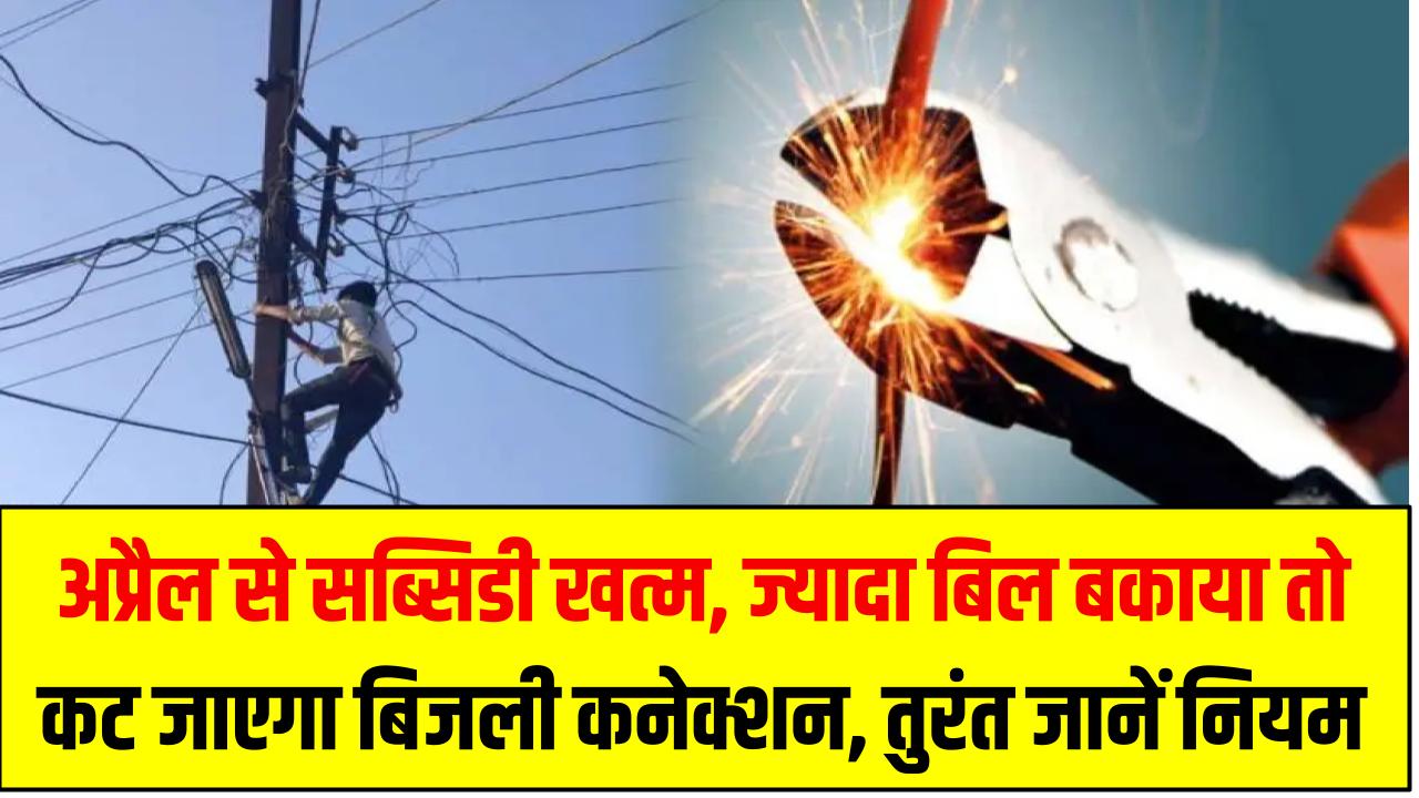 Electricity Connection Alert: अप्रैल से सब्सिडी खत्म, ज्यादा बिल बकाया तो कट जाएगा बिजली कनेक्शन – तुरंत जानें नियम