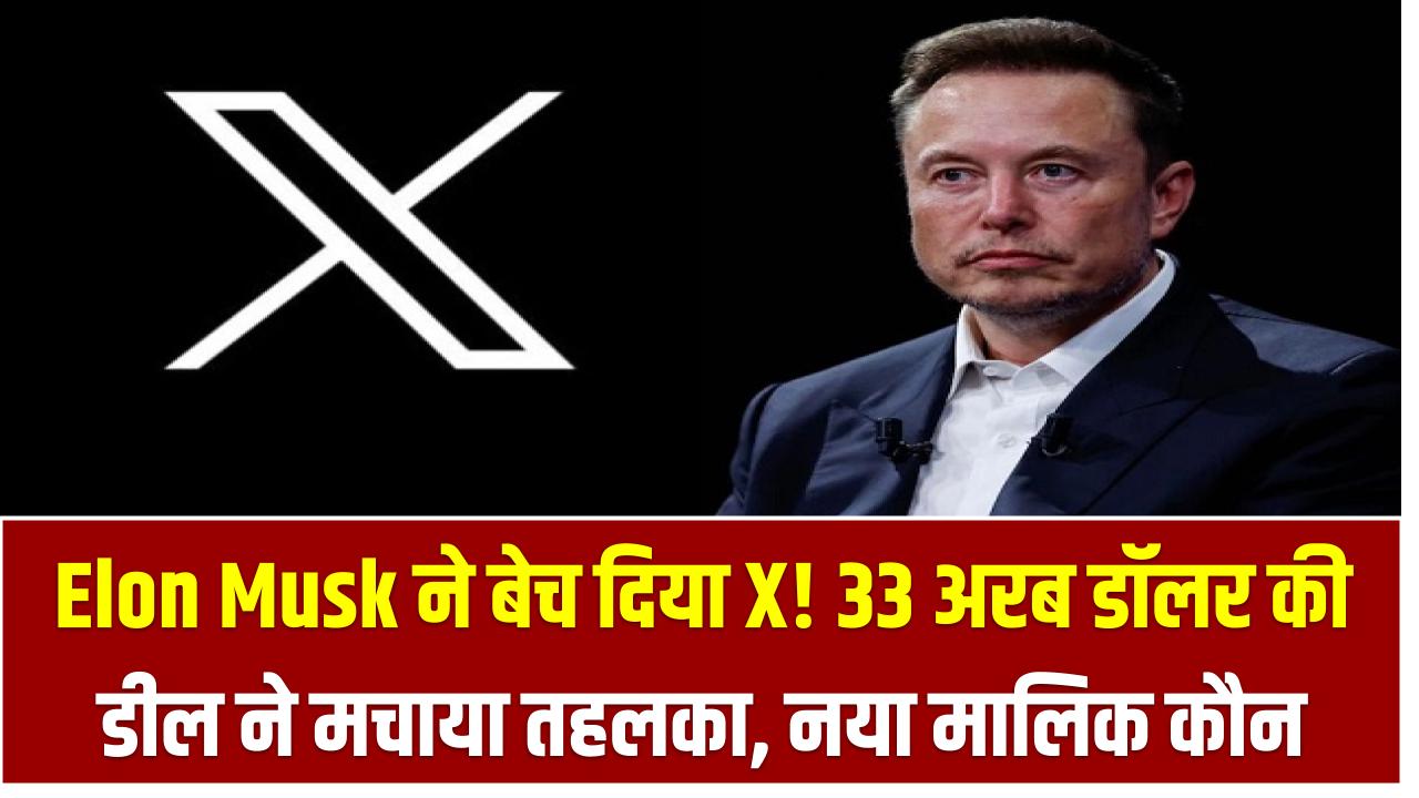 Elon Musk ने बेच दिया X! 33 अरब डॉलर की डील ने मचाया तहलका – नया मालिक कौन और अब क्या होगा बदलाव?