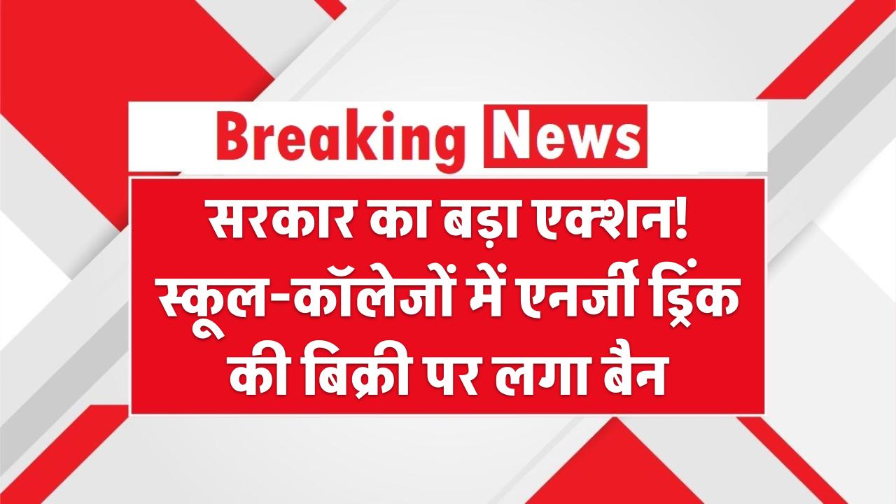 सरकार का बड़ा एक्शन! स्कूल-कॉलेजों में एनर्जी ड्रिंक की बिक्री पर लगा बैन
