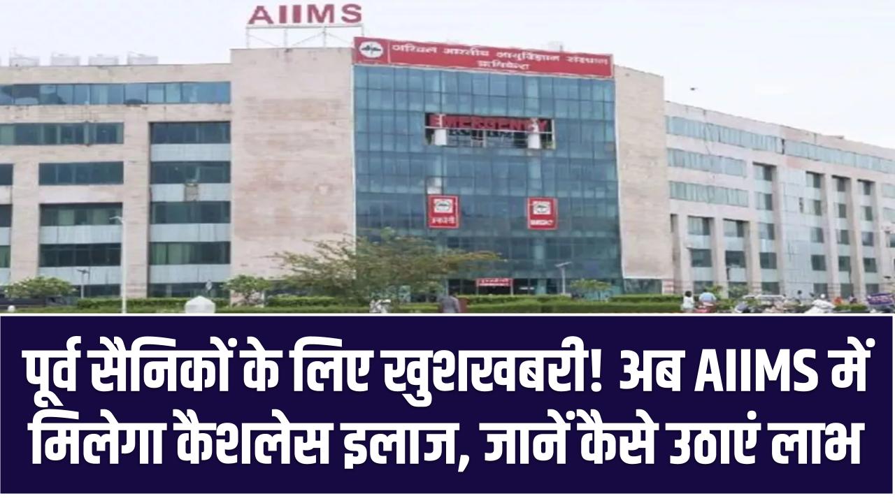 पूर्व सैनिकों के लिए खुशखबरी! अब AIIMS में मिलेगा कैशलेस इलाज, जानें कैसे उठाएं लाभ