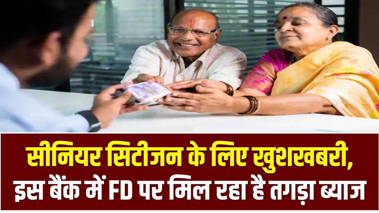 सीनियर सिटीजन के लिए खुशखबरी, इस बैंक में FD पर मिल रहा है तगड़ा ब्याज